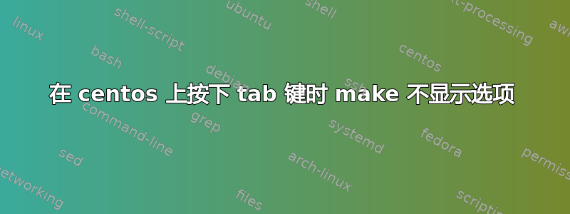 在 centos 上按下 tab 键时 make 不显示选项