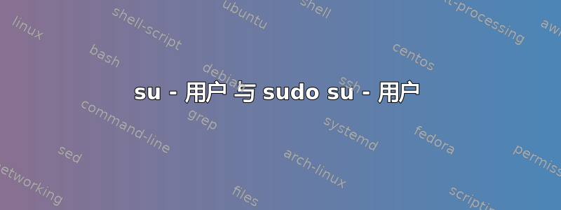 su - 用户 与 sudo su - 用户