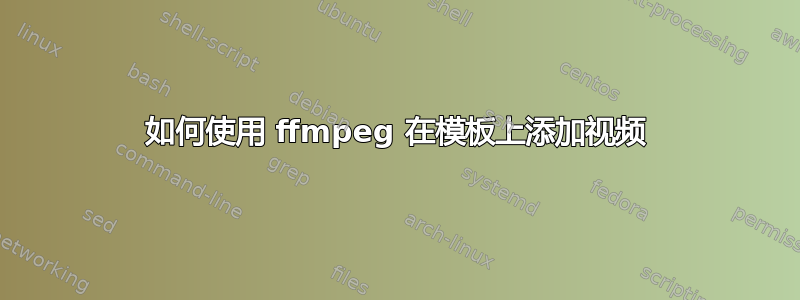 如何使用 ffmpeg 在模板上添加视频