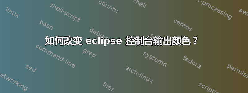 如何改变 eclipse 控制台输出颜色？