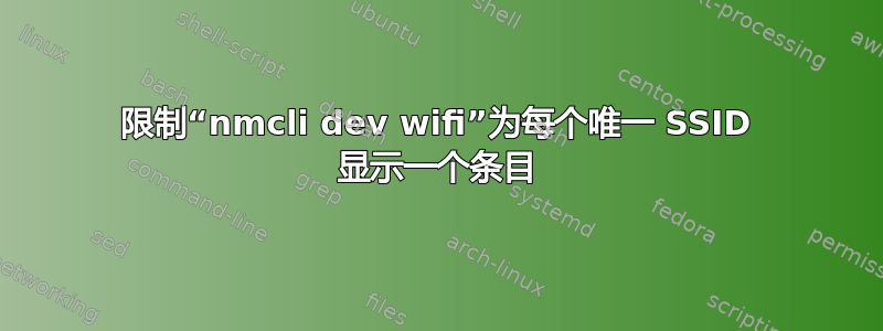 限制“nmcli dev wifi”为每个唯一 SSID 显示一个条目