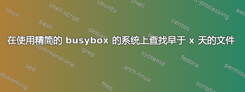 在使用精简的 busybox 的系统上查找早于 x 天的文件