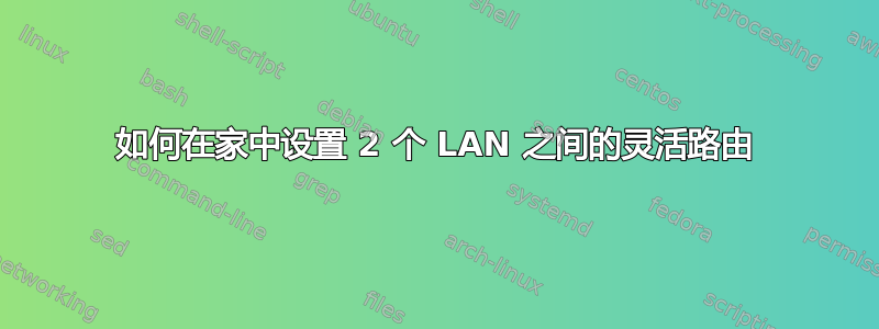 如何在家中设置 2 个 LAN 之间的灵活路由