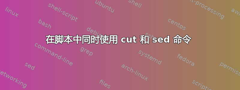 在脚本中同时使用 cut 和 sed 命令