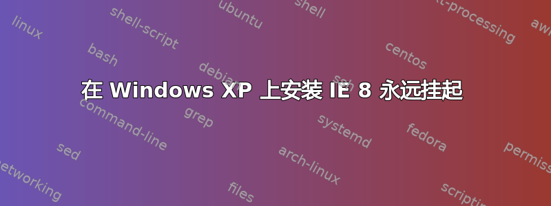 在 Windows XP 上安装 IE 8 永远挂起