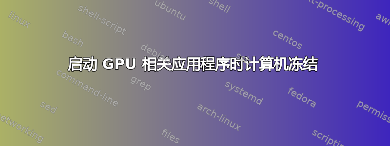 启动 GPU 相关应用程序时计算机冻结