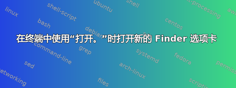 在终端中使用“打开。”时打开新的 Finder 选项卡