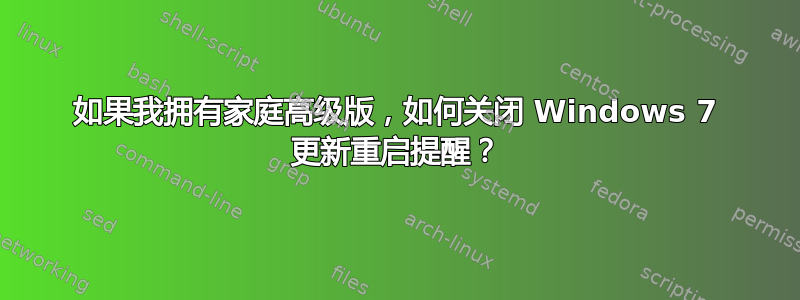 如果我拥有家庭高级版，如何关闭 Windows 7 更新重启提醒？