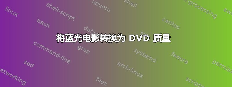 将蓝光电影转换为 DVD 质量 