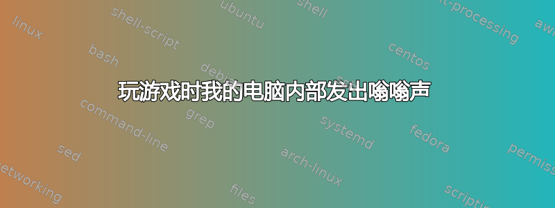 玩游戏时我的电脑内部发出嗡嗡声