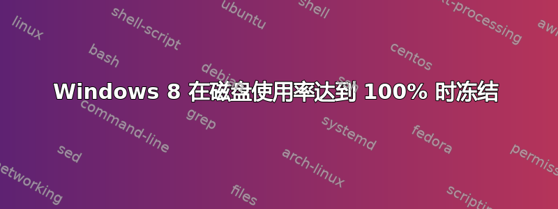 Windows 8 在磁盘使用率达到 100% 时冻结