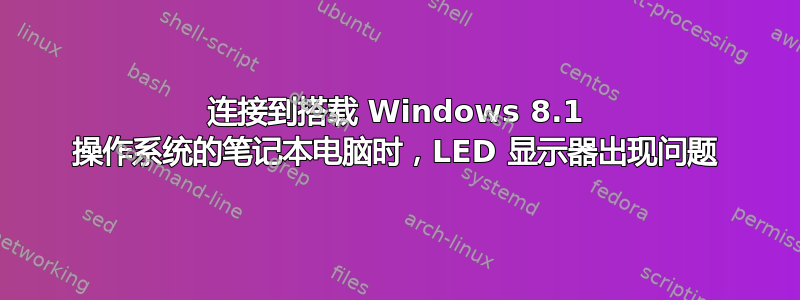 连接到搭载 Windows 8.1 操作系统的笔记本电脑时，LED 显示器出现问题