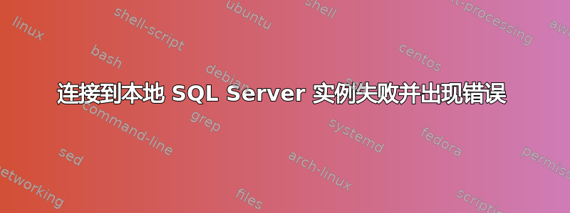 连接到本地 SQL Server 实例失败并出现错误