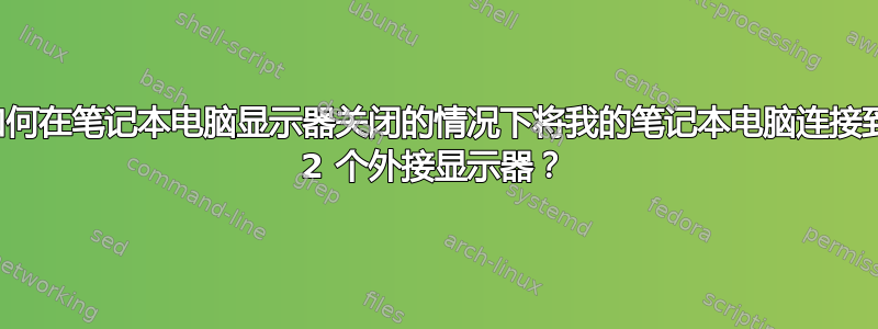 如何在笔记本电脑显示器关闭的情况下将我的笔记本电脑连接到 2 个外接显示器？