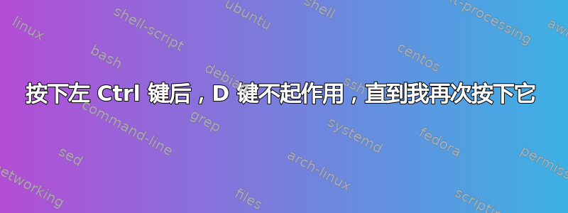 按下左 Ctrl 键后，D 键不起作用，直到我再次按下它