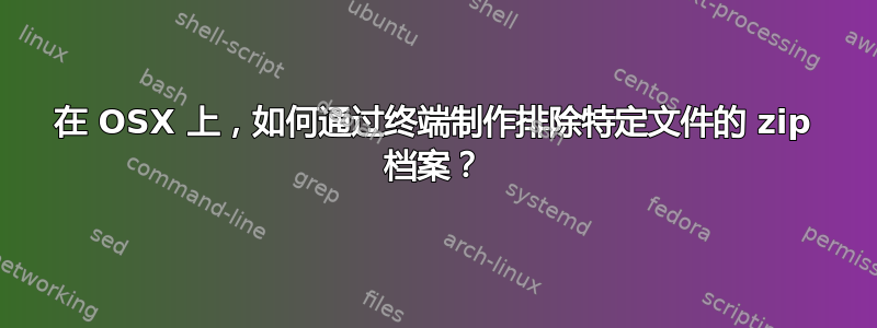在 OSX 上，如何通过终端制作排除特定文件的 zip 档案？