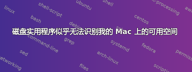 磁盘实用程序似乎无法识别我的 Mac 上的可用空间