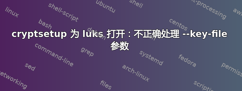 cryptsetup 为 luks 打开：不正确处理 --key-file 参数