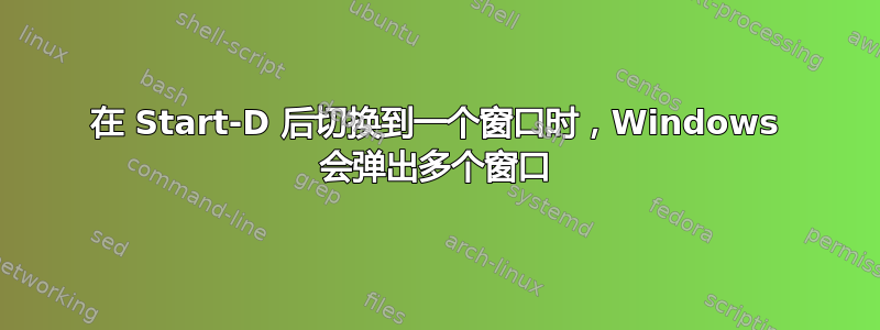 在 Start-D 后切换到一个窗口时，Windows 会弹出多个窗口