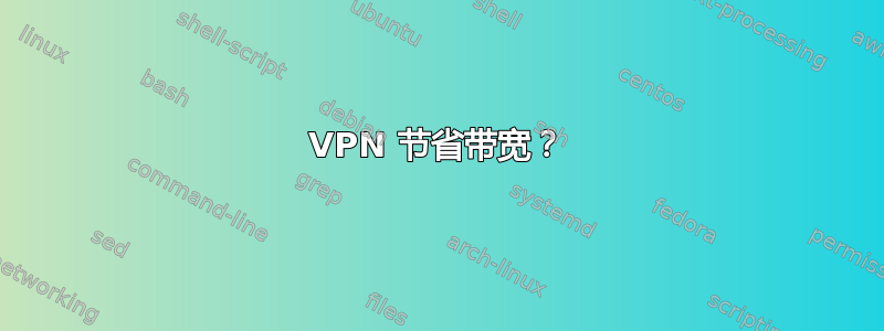 VPN 节省带宽？