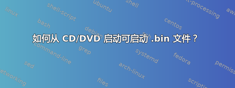 如何从 CD/DVD 启动可启动 .bin 文件？