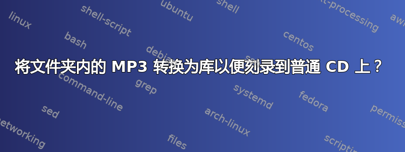 将文件夹内的 MP3 转换为库以便刻录到普通 CD 上？