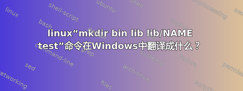 linux“mkdir bin lib lib/NAME test”命令在Windows中翻译成什么？