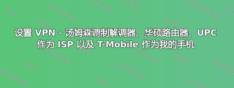 设置 VPN - 汤姆森调制解调器、华硕路由器、UPC 作为 ISP 以及 T-Mobile 作为我的手机