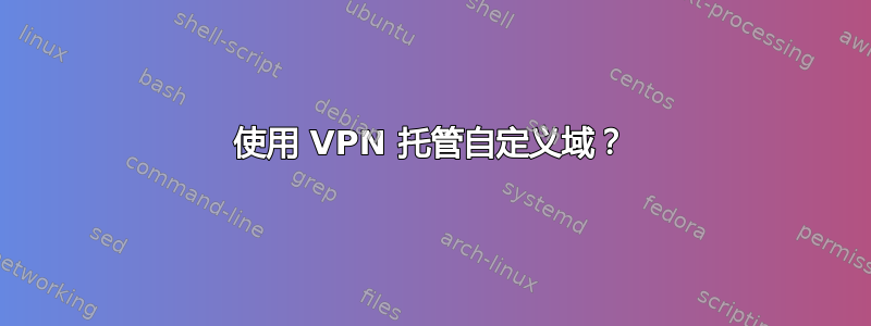 使用 VPN 托管自定义域？