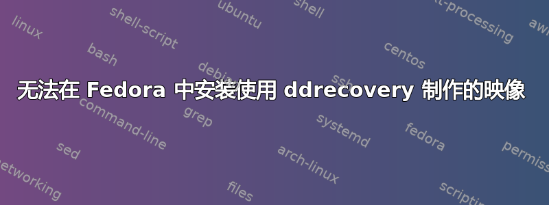 无法在 Fedora 中安装使用 ddrecovery 制作的映像