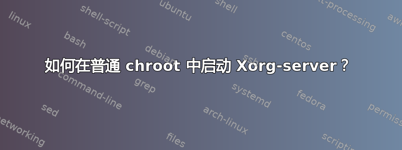 如何在普通 chroot 中启动 Xorg-server？