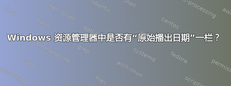 Windows 资源管理器中是否有“原始播出日期”一栏？