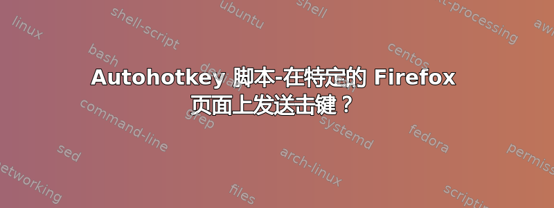 Autohotkey 脚本-在特定的 Firefox 页面上发送击键？