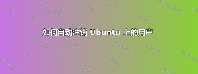 如何自动注销 Ubuntu 上的用户