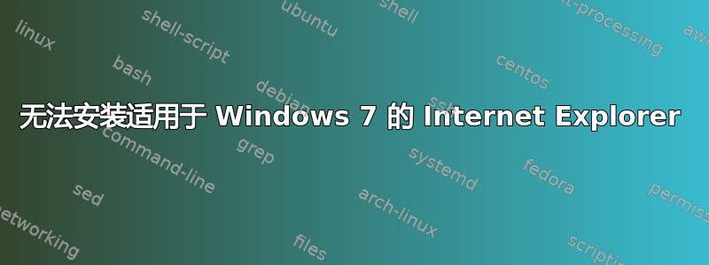 无法安装适用于 Windows 7 的 Internet Explorer