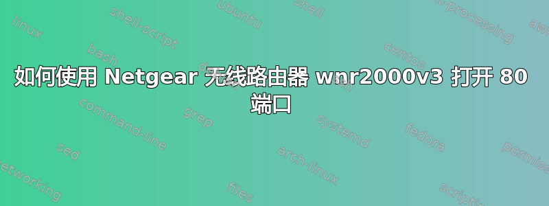 如何使用 Netgear 无线路由器 wnr2000v3 打开 80 端口