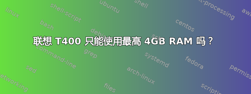 联想 T400 只能使用最高 4GB RAM 吗？