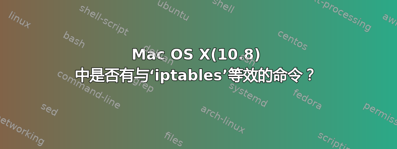 Mac OS X(10.8) 中是否有与‘iptables’等效的命令？