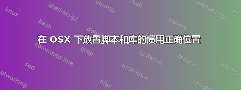 在 OSX 下放置脚本和库的惯用正确位置