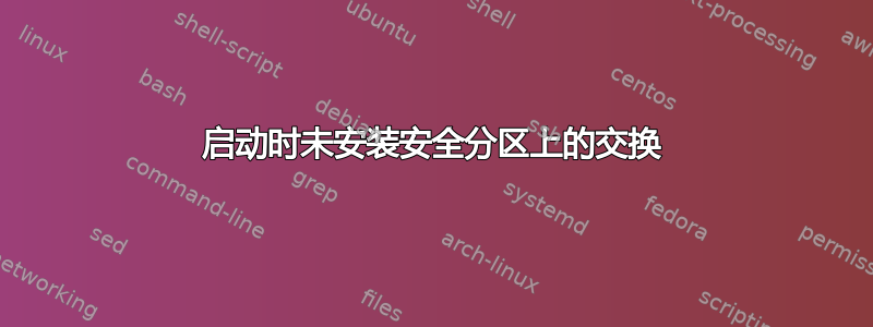 启动时未安装安全分区上的交换