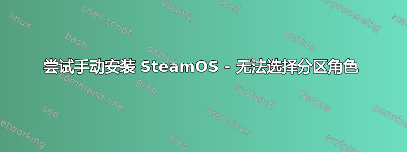 尝试手动安装 SteamOS - 无法选择分区角色