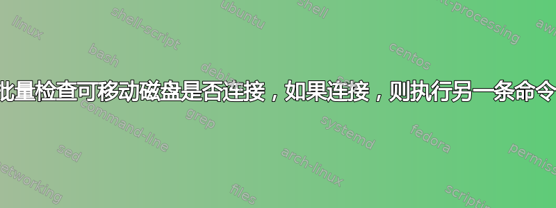 批量检查可移动磁盘是否连接，如果连接，则执行另一条命令