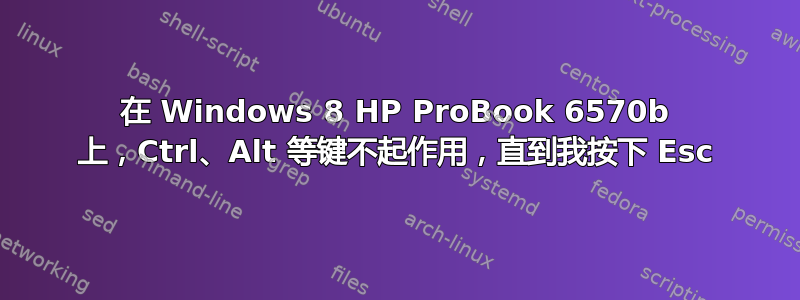 在 Windows 8 HP ProBook 6570b 上，Ctrl、Alt 等键不起作用，直到我按下 Esc