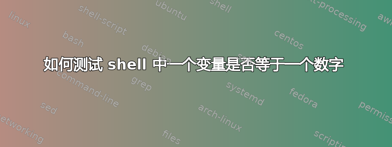 如何测试 shell 中一个变量是否等于一个数字