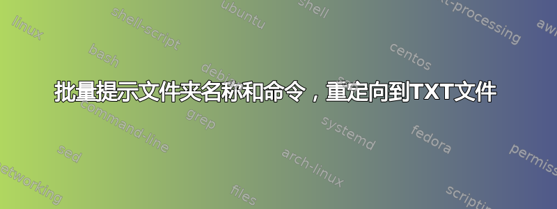 批量提示文件夹名称和命令，重定向到TXT文件