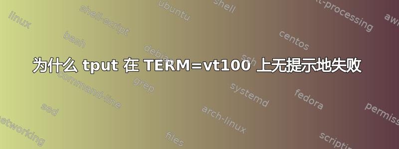 为什么 tput 在 TERM=vt100 上无提示地失败