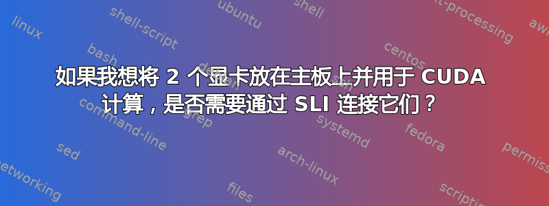 如果我想将 2 个显卡放在主板上并用于 CUDA 计算，是否需要通过 SLI 连接它们？