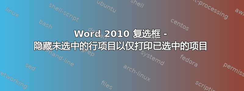 Word 2010 复选框 - 隐藏未选中的行项目以仅打印已选中的项目