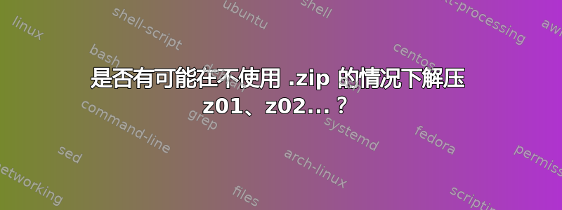 是否有可能在不使用 .zip 的情况下解压 z01、z02...？