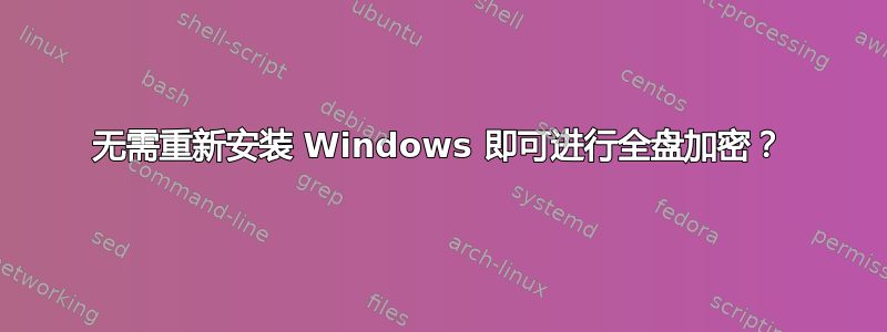 无需重新安装 Windows 即可进行全盘加密？